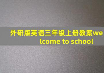 外研版英语三年级上册教案welcome to school